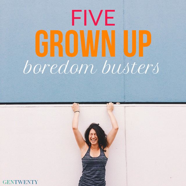 5 Grown Up Boredom Busters