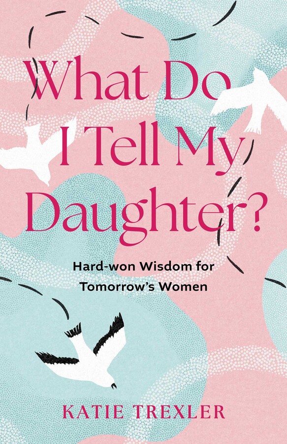 What Do I Tell My Daughter? by Katie Trexler Review: The Choices We Make—and What They Cost Us